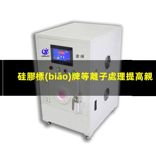 硅膠標(biāo)牌等離子處理提高親水性和潤濕性 使硅膠變得更容易與其他材料粘合